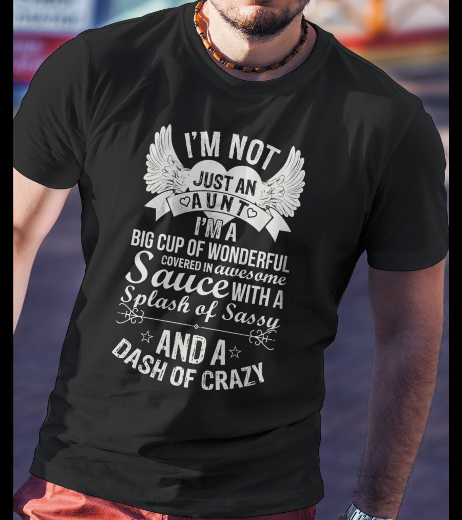 I'm Not Just An Aunt I'm A Big Cup Of Wonderful Covered In Awesome Sauce With A Splash Of Sassy And A Dash Of Crazy T-Shirt