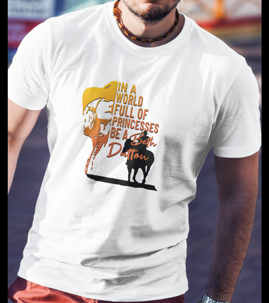 In A World Full Of Princesses Be A Beth Dutton T-Shirt