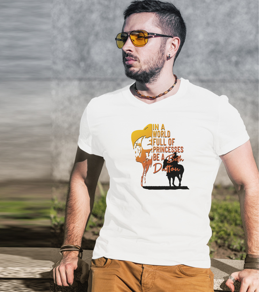 In A World Full Of Princesses Be A Beth Dutton T-Shirt