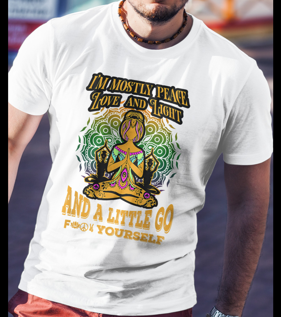 I'm Mostly Peace Love And Light And A Little Go F♥☮✋Yourself T-Shirt