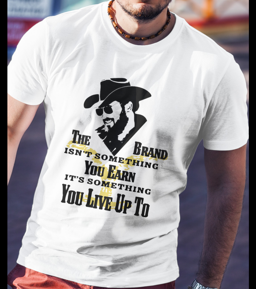 The Brand Isn't Something You Earn It's Something You Live Up To T-Shirt