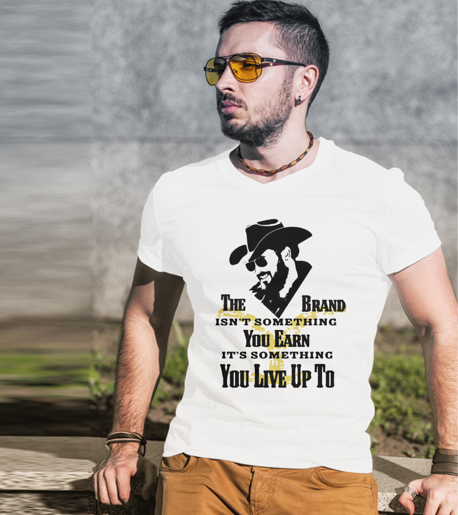 The Brand Isn't Something You Earn It's Something You Live Up To T-Shirt
