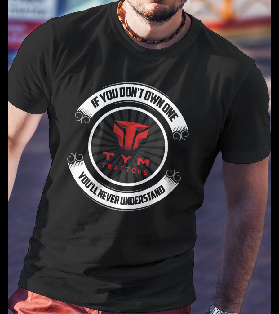 If You Don't Own One You'll Never Understand TYM Tractors T-Shirt