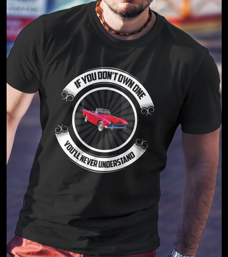 Vintage Sunbeam Car Enthusiast Quote If You Don't Own One You'll Never Understand T-Shirt