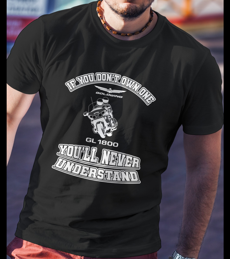 If You Don't Own One Goldwing GL1800 You'll Never Understand T-Shirt