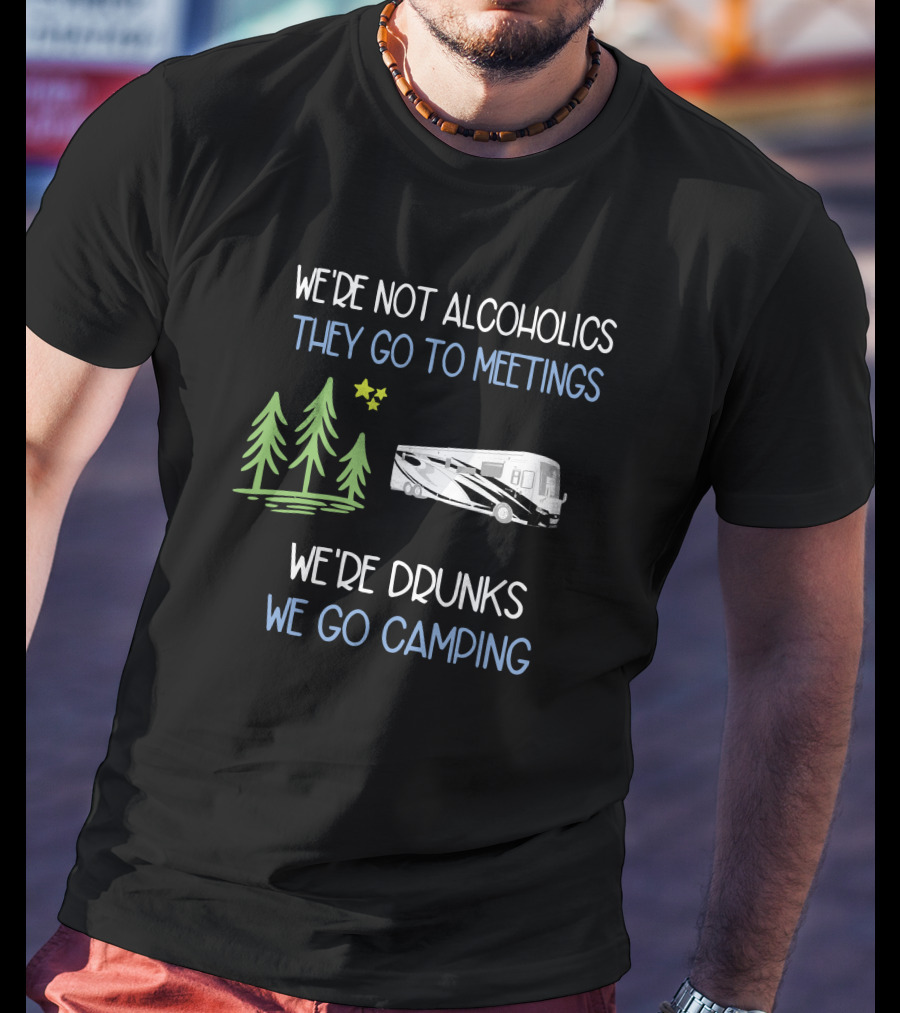 We're Not Alcoholics They Go To Meetings We're Drunks We Go Camping Newmar T-Shirt