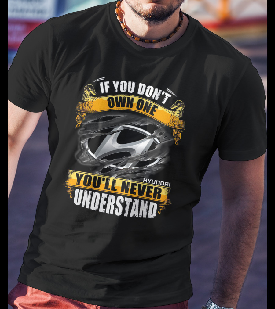 If You Don't Own One You'll Never Understand Hyundai T-Shirt
