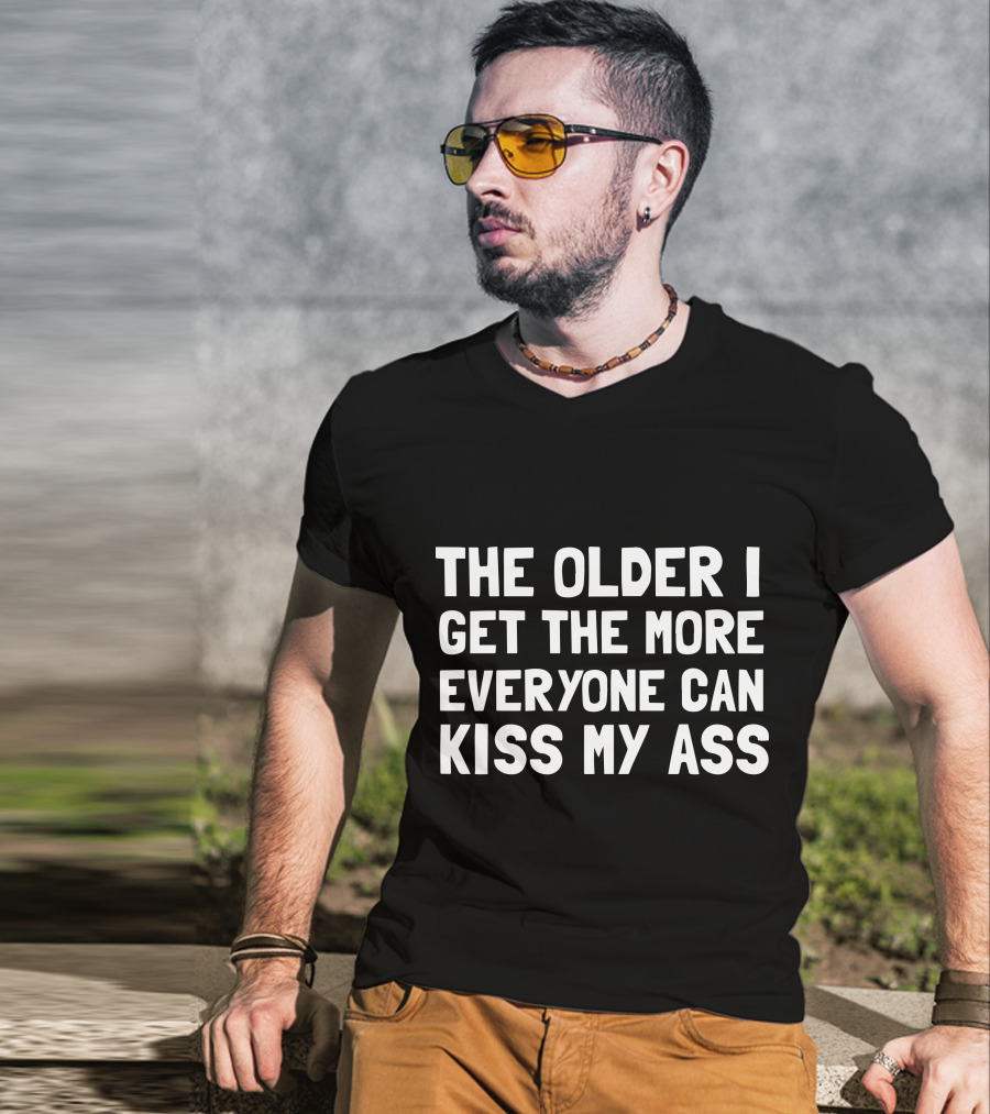 The Older I Get The More Everyone Can Kiss My Ass T-Shirt