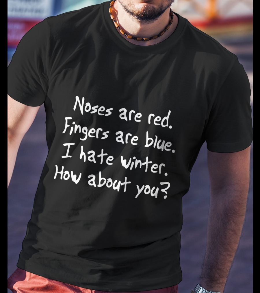 Noses Are Red Fingers Are Blue I Hate Winter How About You T-Shirt