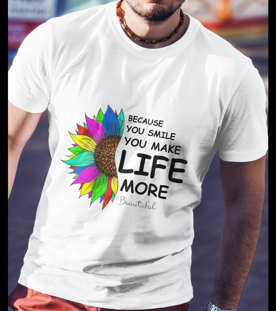 Because You Smile You Make Life More Beautiful Colorful Sunflower T-Shirt