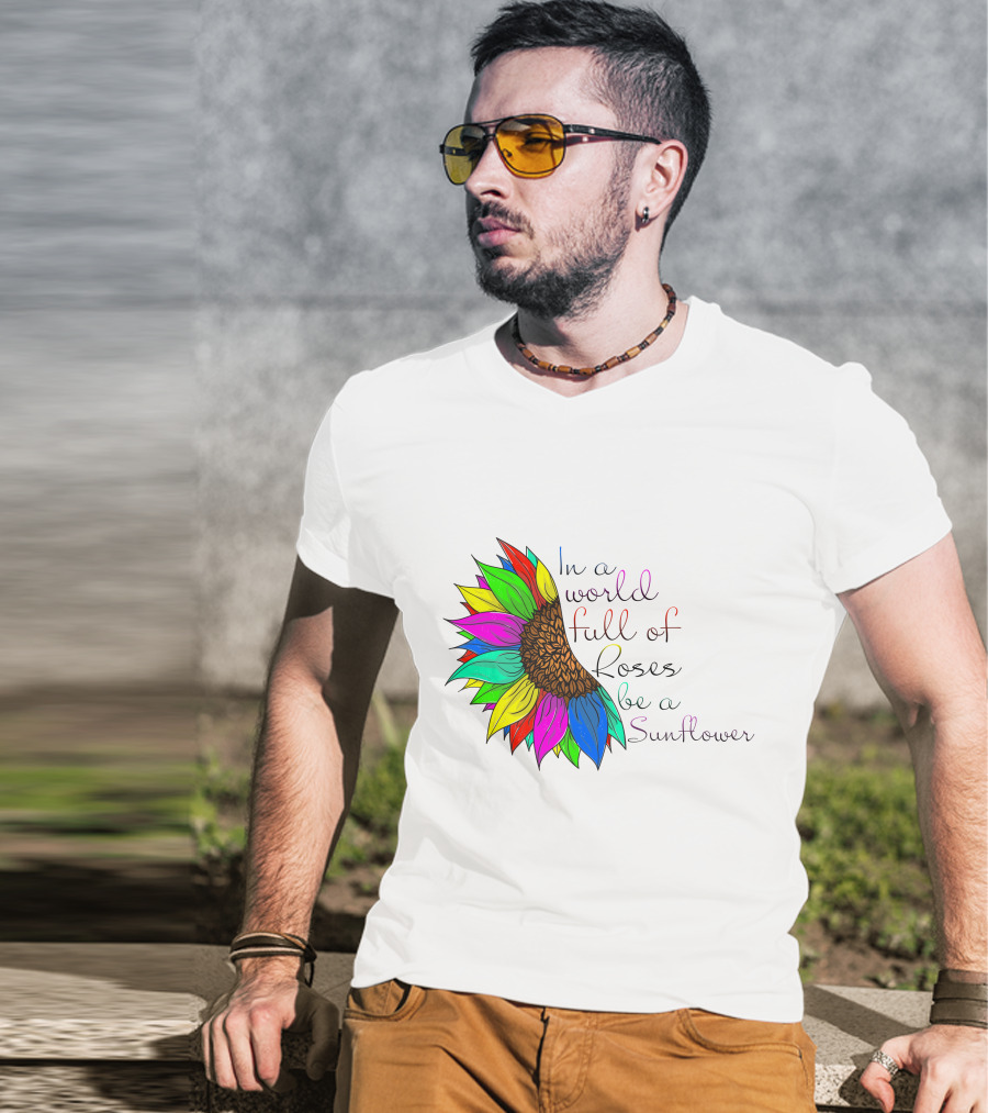 In A World Full Of Roses Be A Sunflower Vibrant Colorful Blooms T-Shirt
