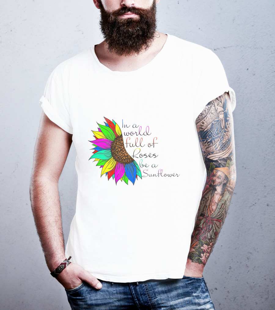 In A World Full Of Roses Be A Sunflower Vibrant Colorful Blooms T-Shirt