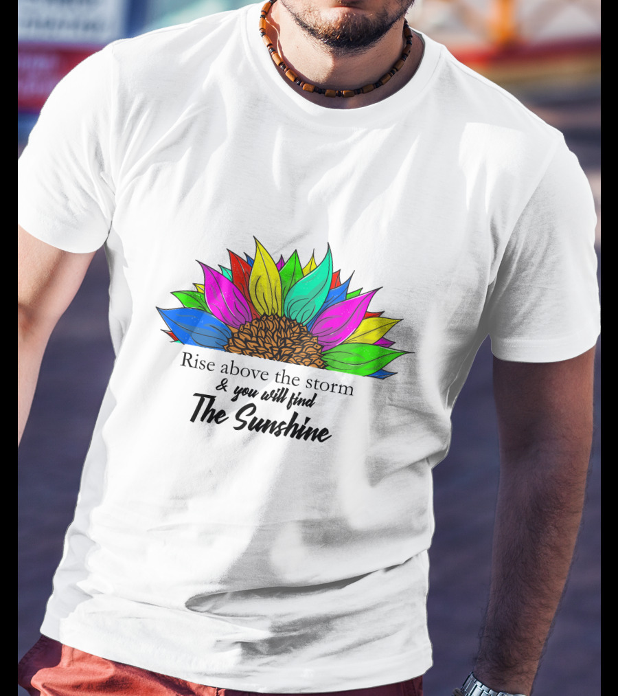 Rise Above The Storm And You Will Find The Sunshine Colorful Sunflower T-Shirt