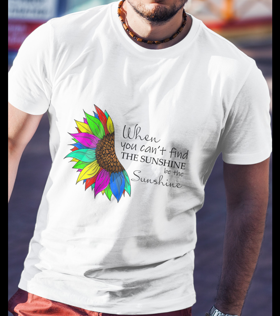 When You Can't Find The Sunshine Be The Sunshine Colorful Sunflower T-Shirt
