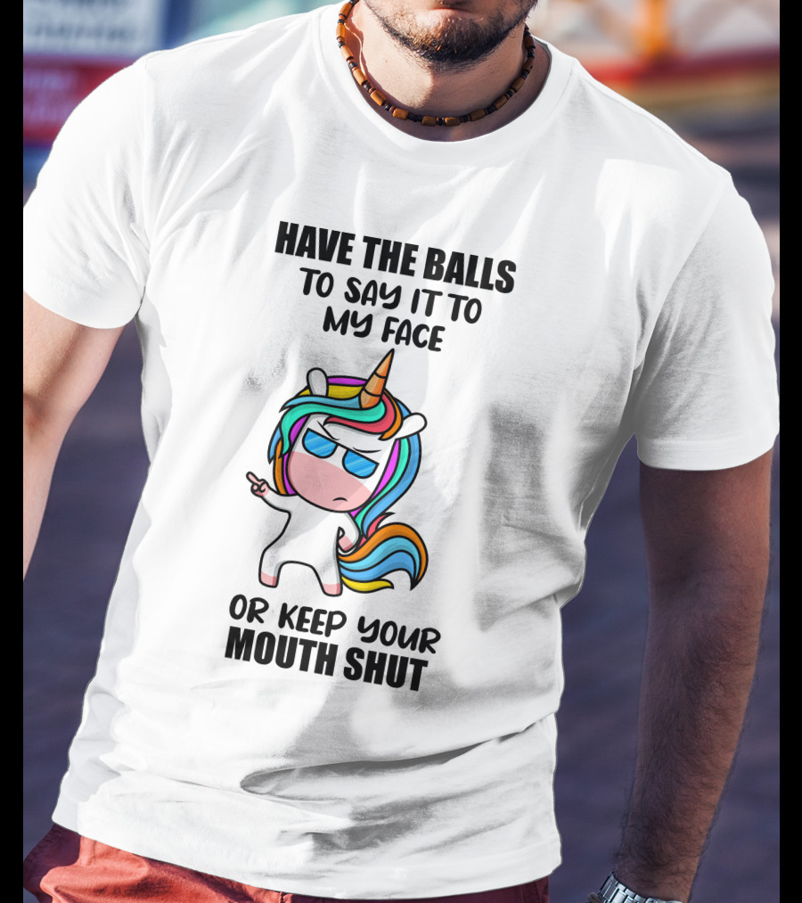 Have The Balls To Say It To My Face Or Keep Your Mouth Shut Unicorn T-Shirt