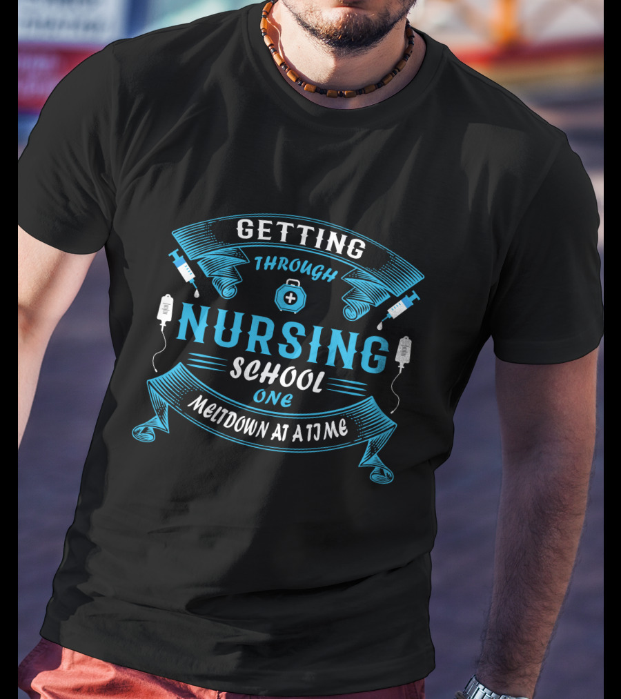 Getting Through Nursing School One Meltdown At A Time T-Shirt