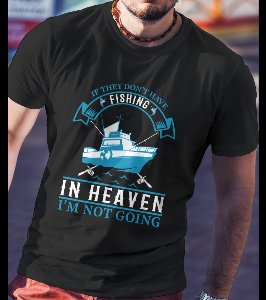 If They Don't Have Fishing In Heaven I'm Not Going T-Shirt