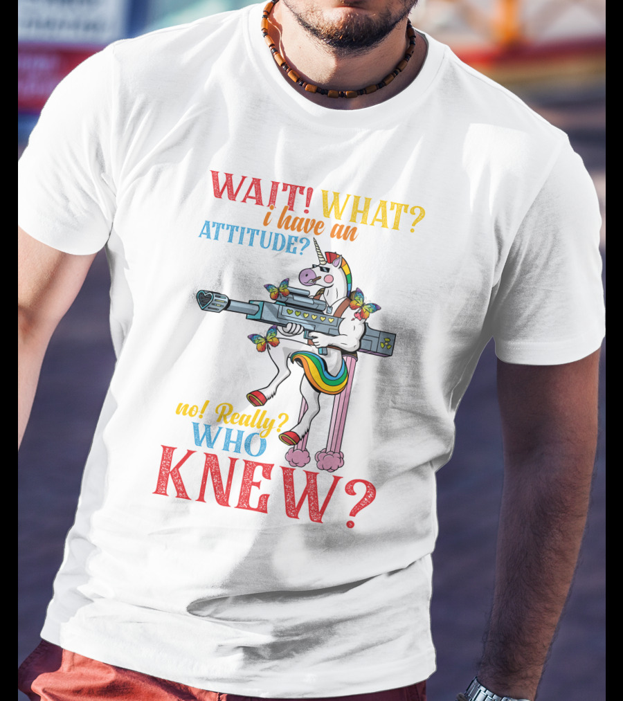 WAIT WHAT? I Have An Attitude No Really? Who KNEW? T-Shirt
