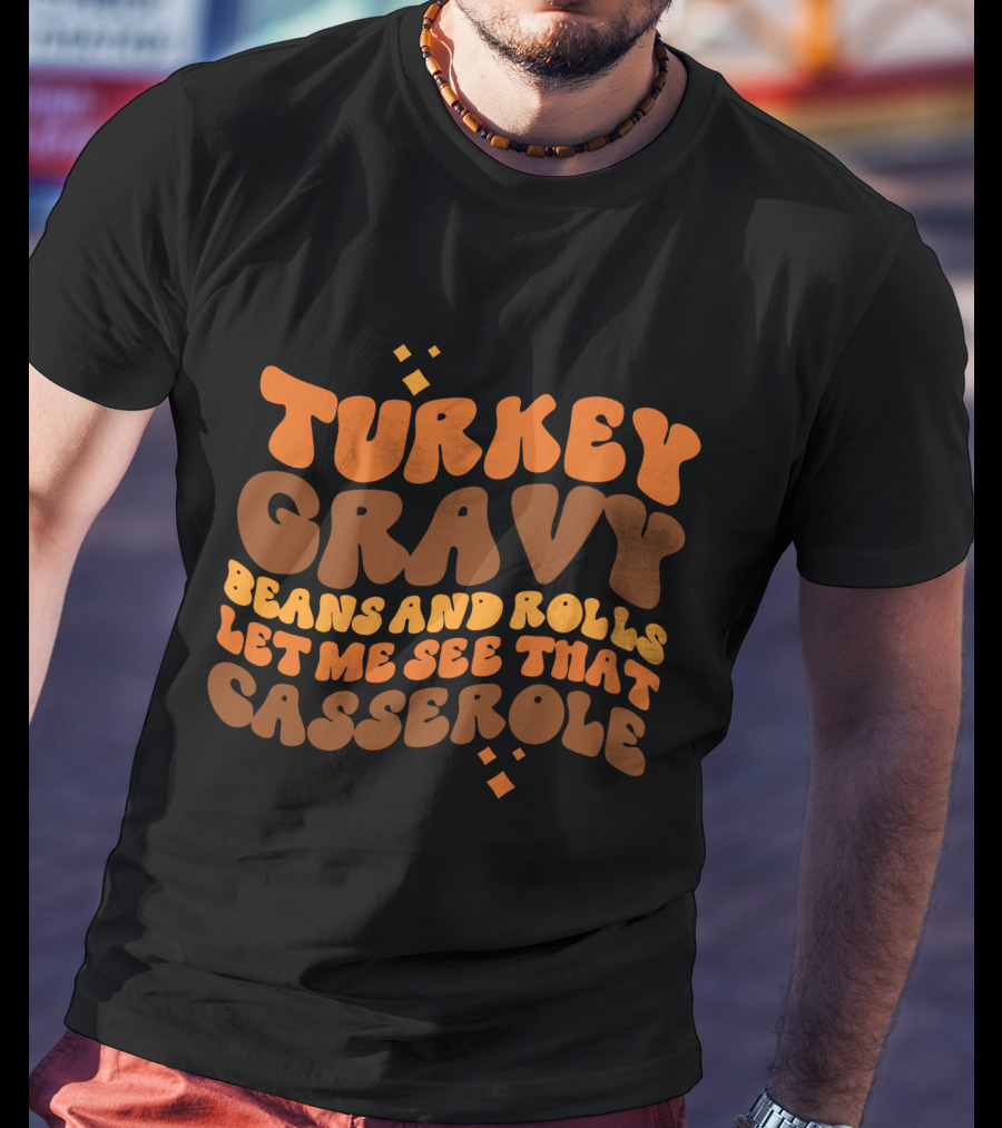 Turkey Gravy Beans And Rolls Let Me See That Casserole T-Shirt