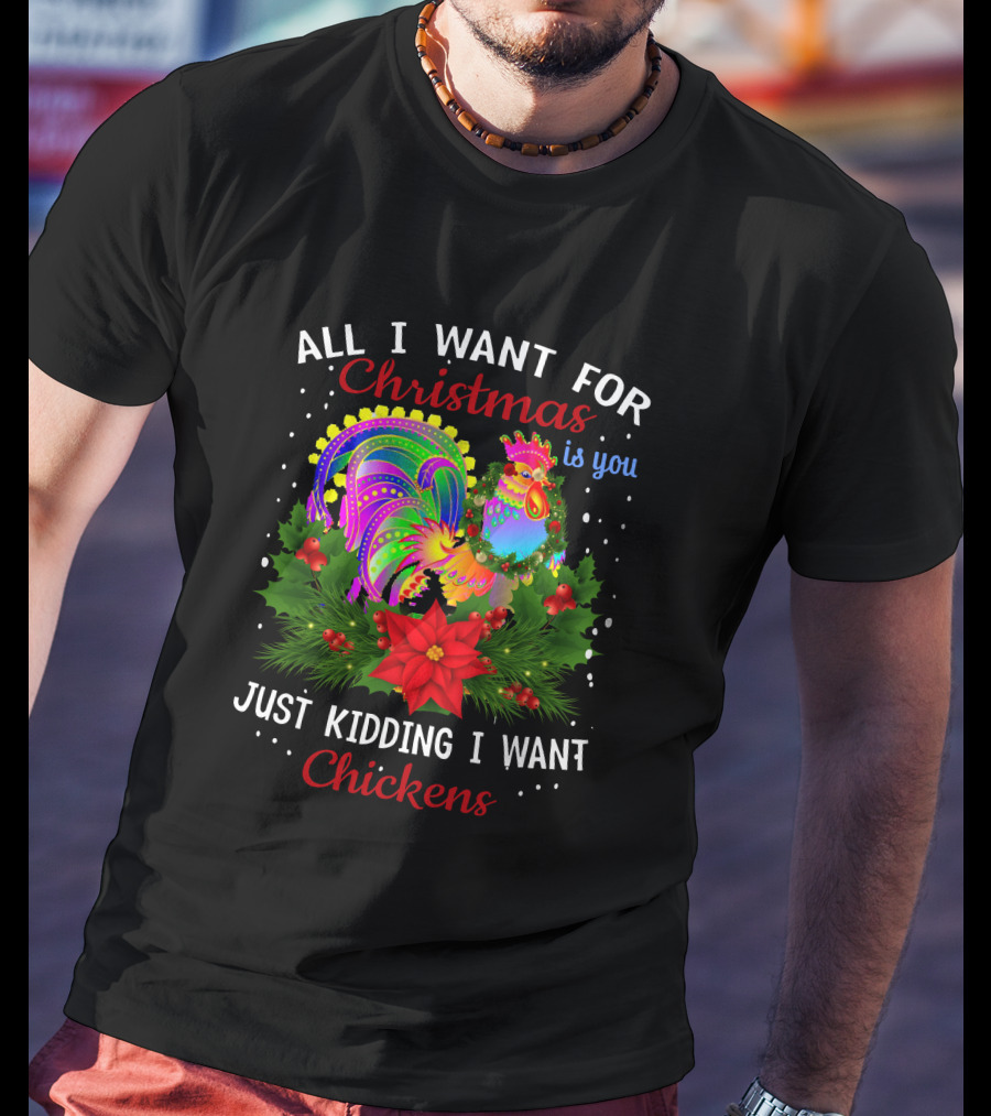 All I Want For Christmas Is You Just Kidding I Want Chickens T-Shirt