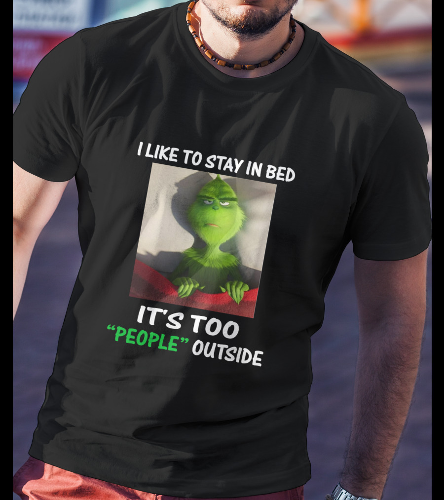 I Like To Stay In Bed It's Too People Outside Grinch Christmas T-Shirt