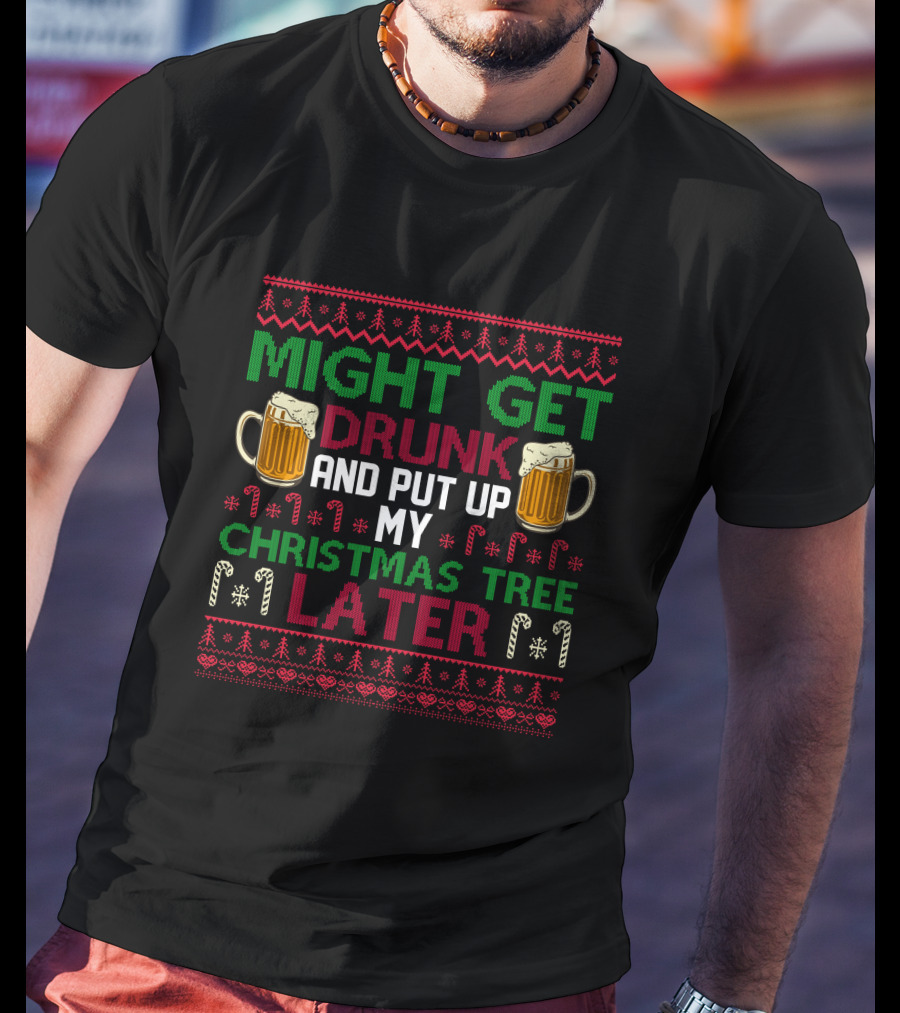 Might Get Drunk And Put Up My Christmas Tree Later T-Shirt