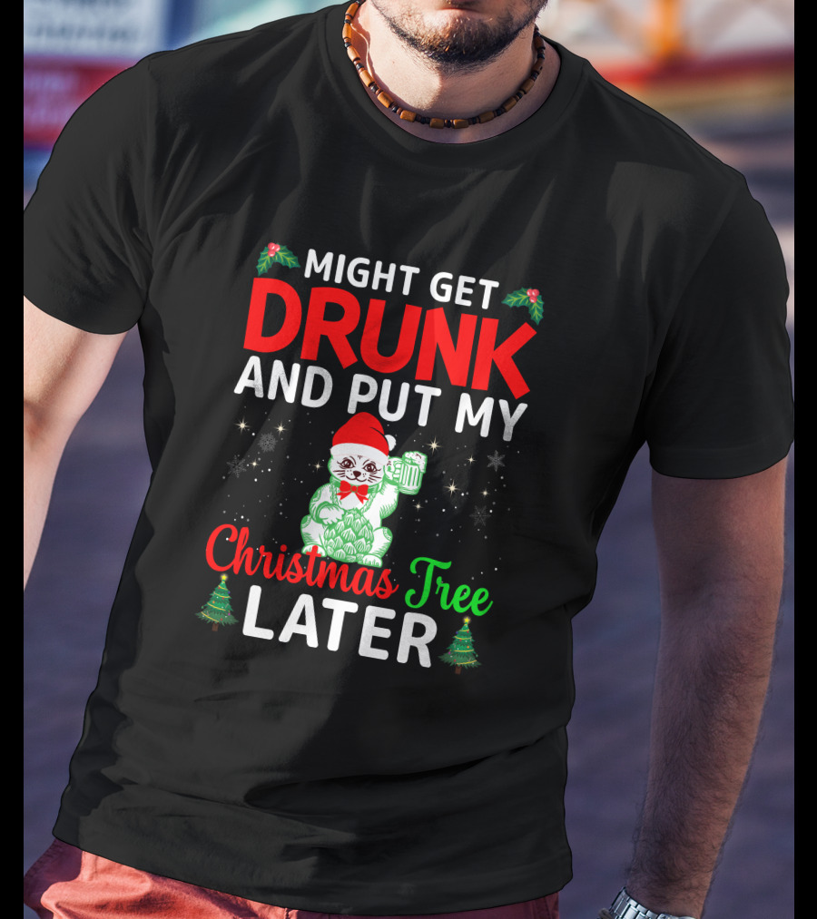 Might Get Drunk And Put My Christmas Tree Later T-Shirt
