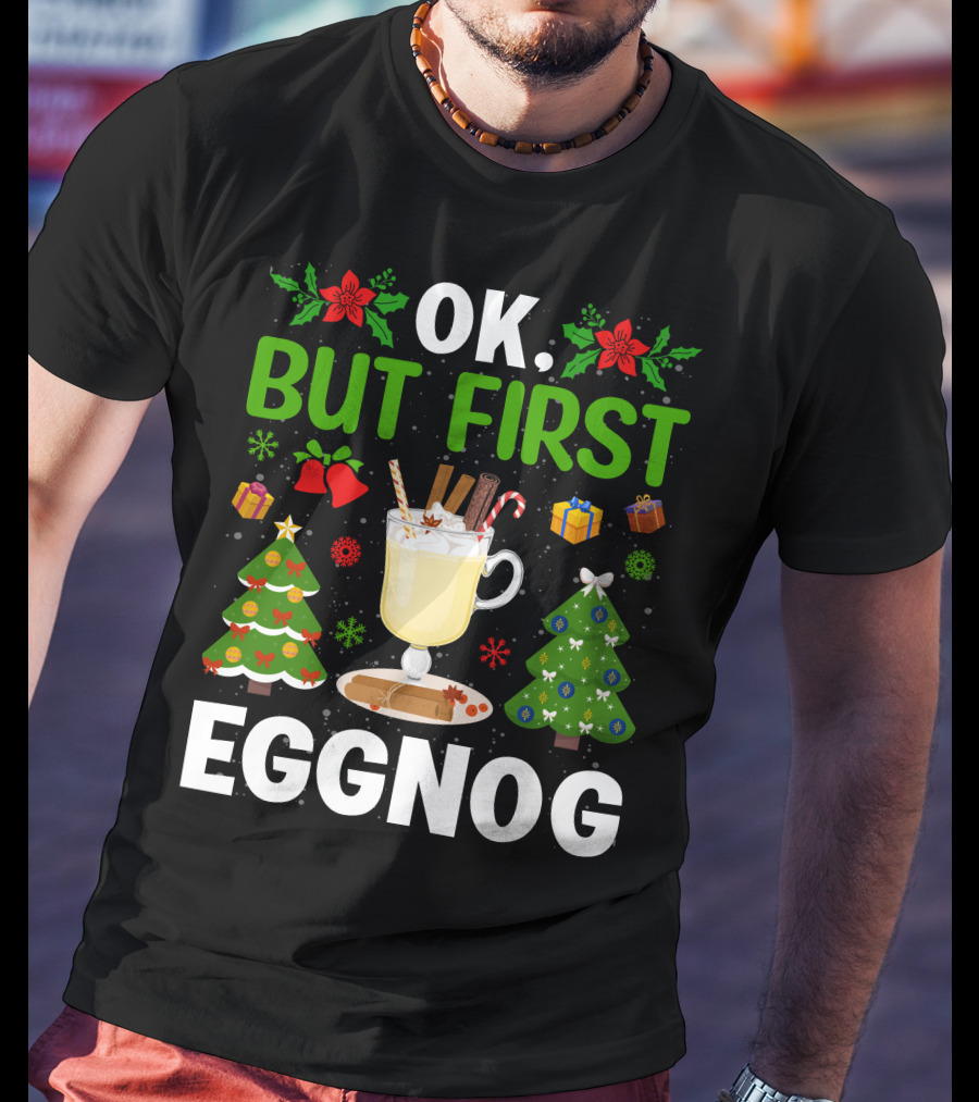 Ok But First Eggnog Christmas Trees And Holiday Decorations T-Shirt