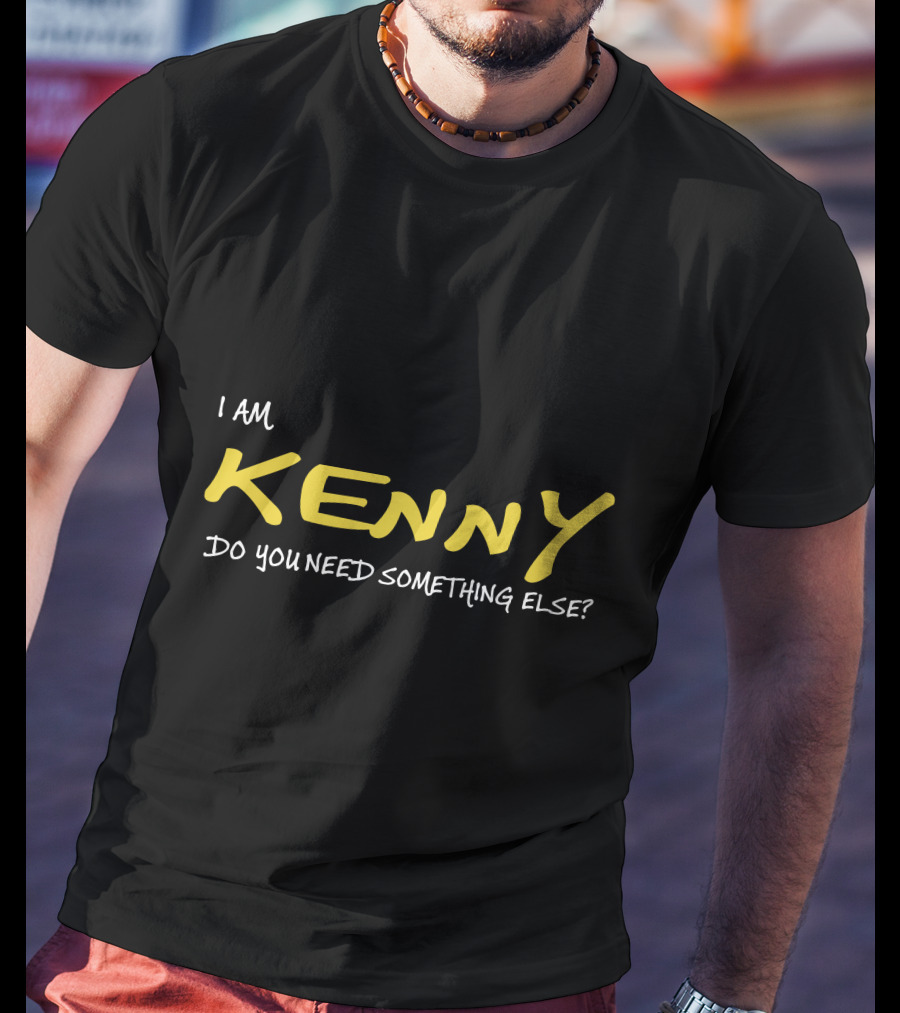 I Am Kenny Do You Need Something Else T-Shirt