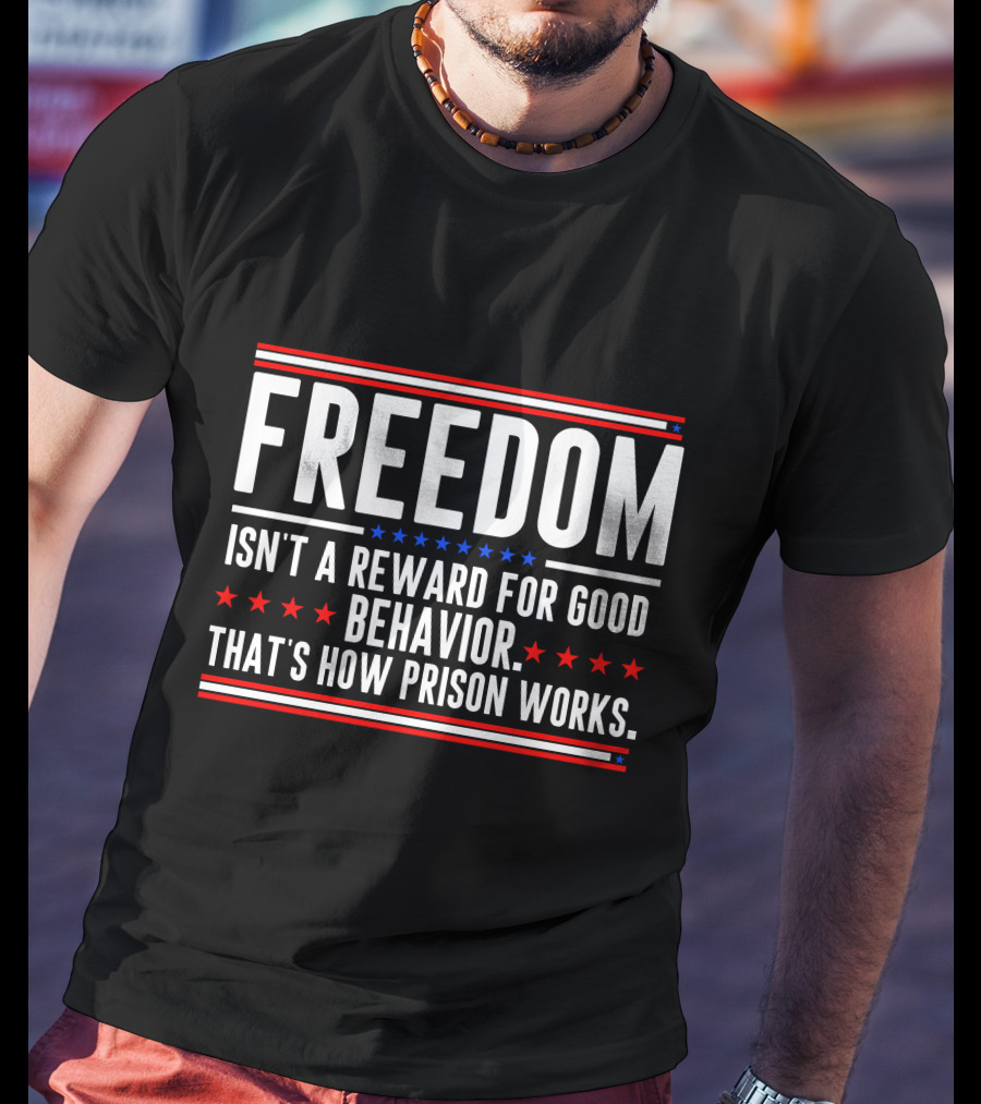 FREEDOM Isn't A Reward For Good Behavior That's How Prison Works T-Shirt