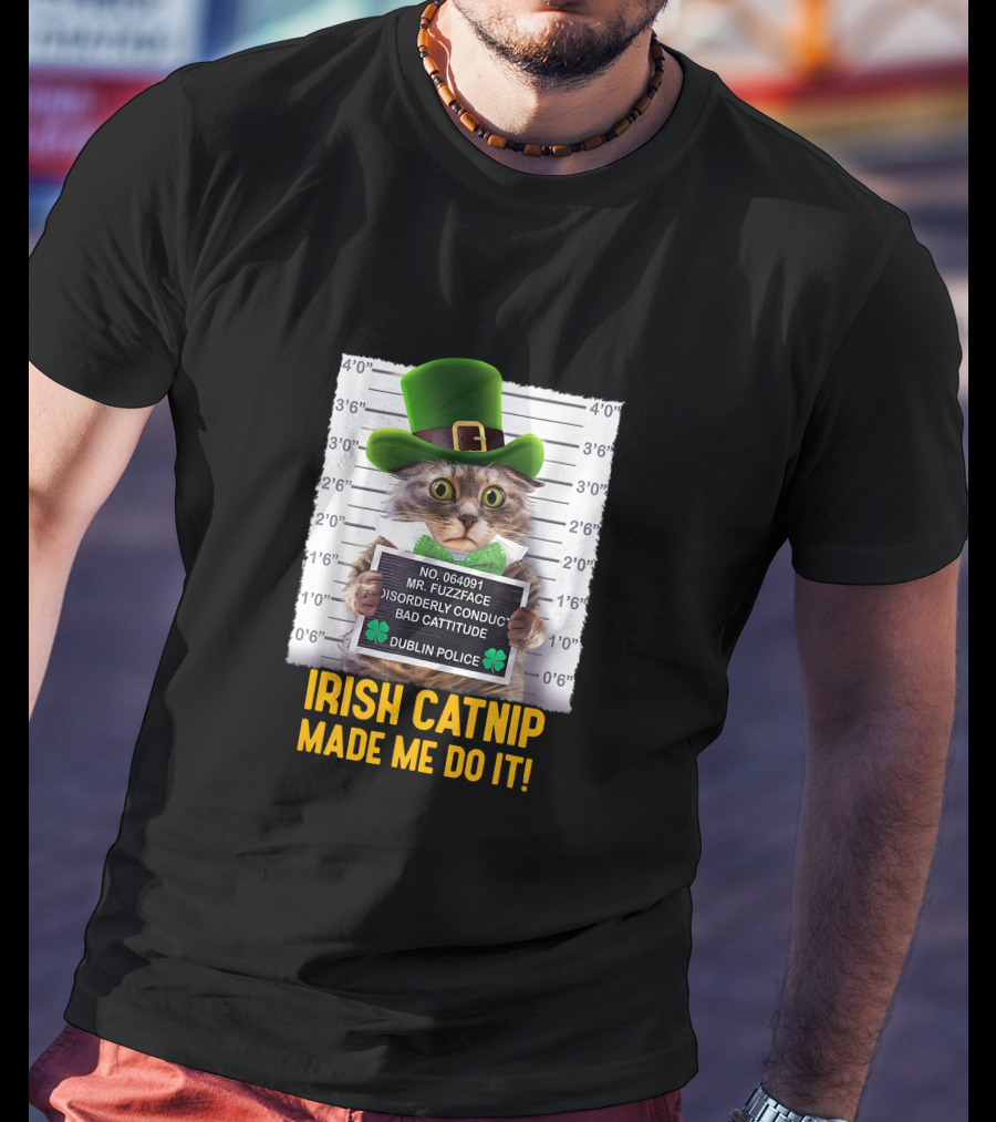 Irish Catnip Made Me Do It Dublin Police Mr. Fuzzface Disorderly Conduct Bad Cattitude T-Shirt