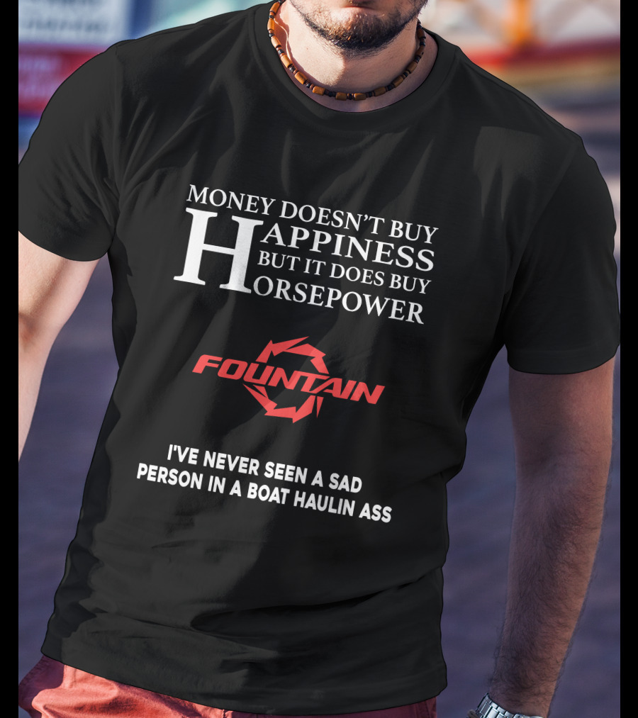 Money Doesn't Buy Happiness But It Does Buy Horsepower Fountain Powerboats I've Never Seen A Sad Person In A Boat Haulin Ass T-Shirt