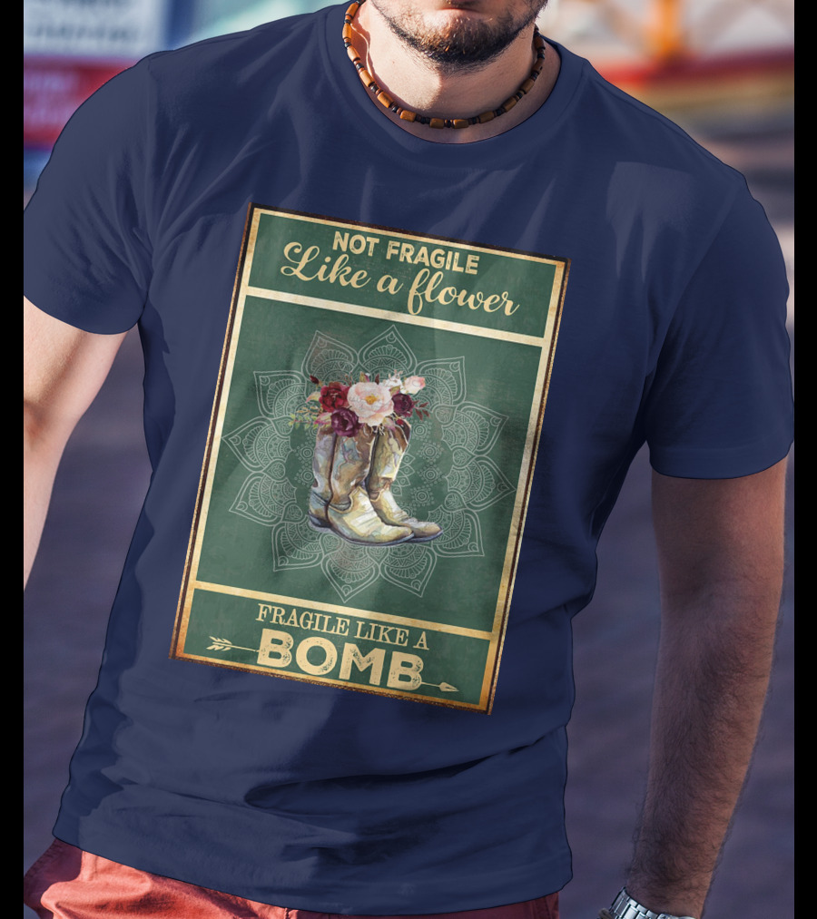 Not Fragile Like A Flower Boots Fragile Like A Bomb T-Shirt