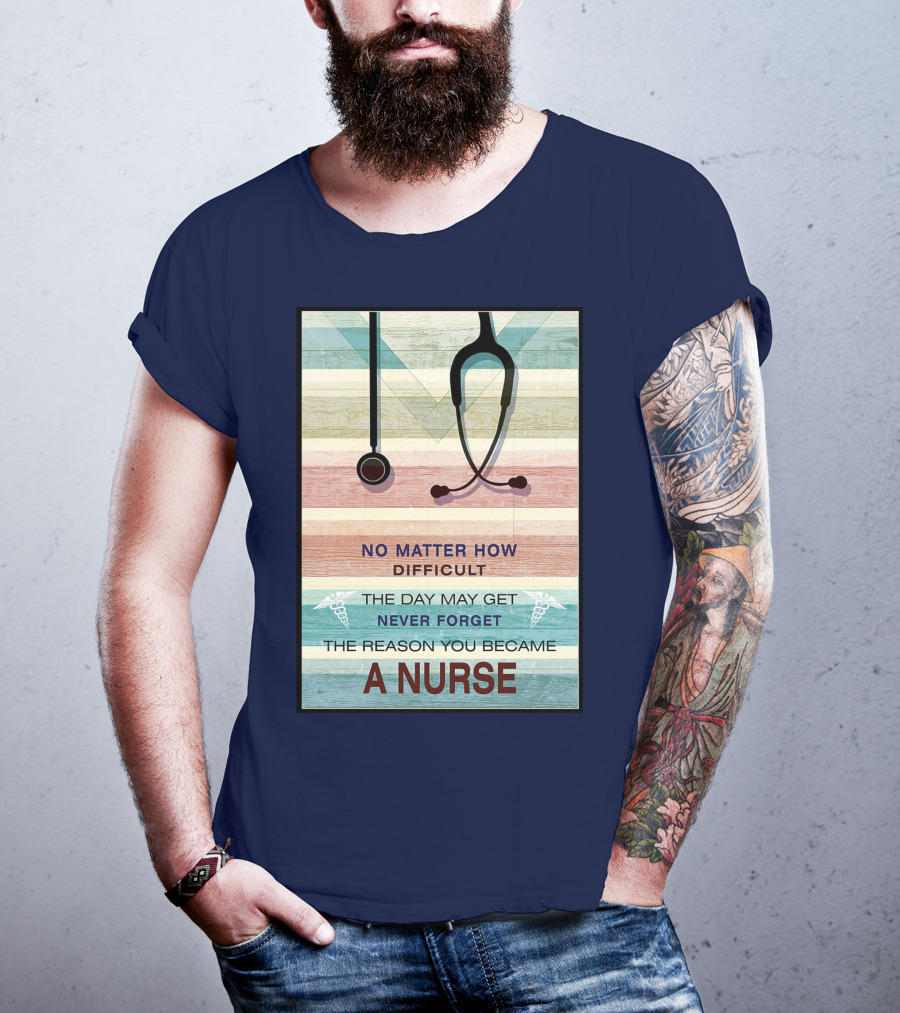 No Matter How Difficult The Day May Get Never Forget The Reason You Became A Nurse T-Shirt