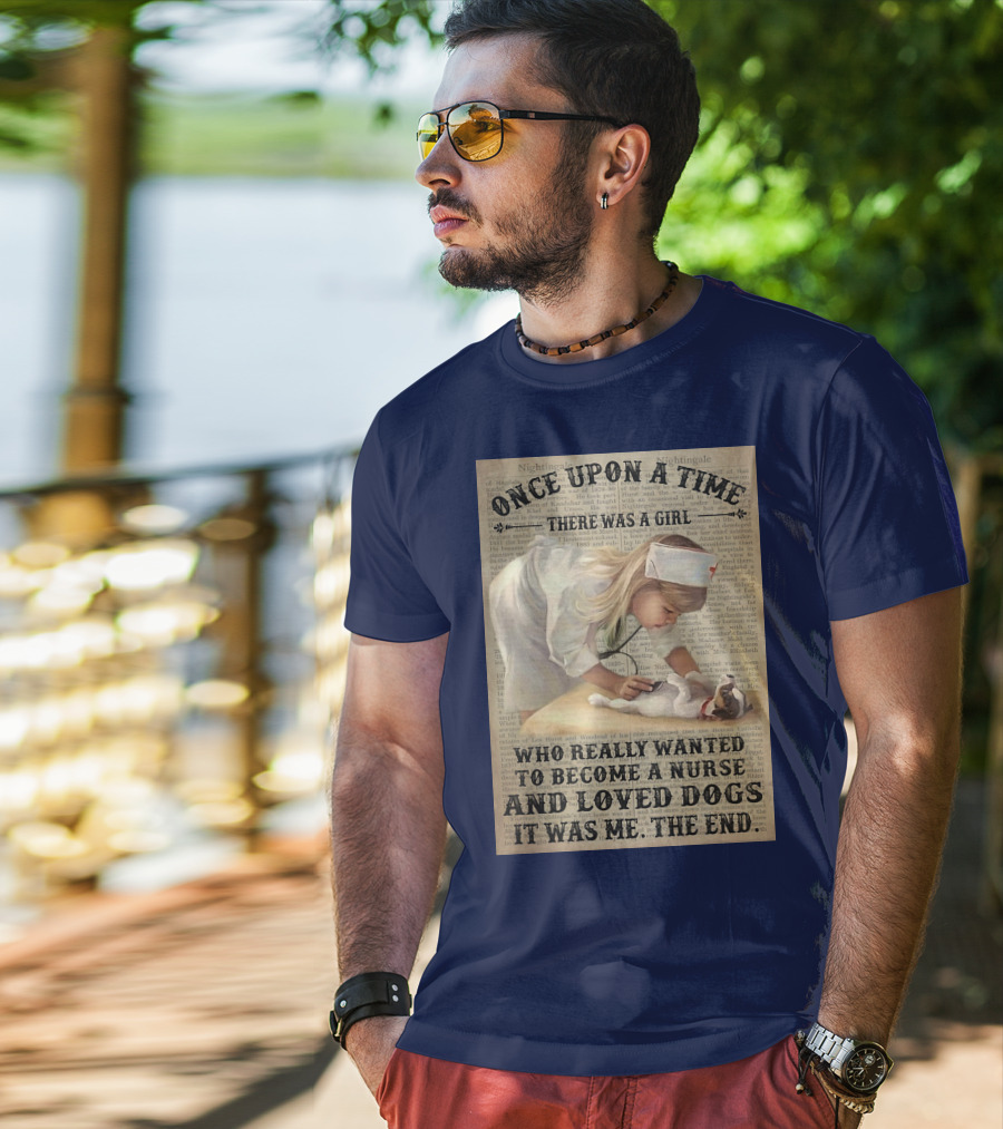Once Upon A Time There Was A Girl Who Really Wanted To Become A Nurse And Loved Dogs It Was Me The End T-Shirt