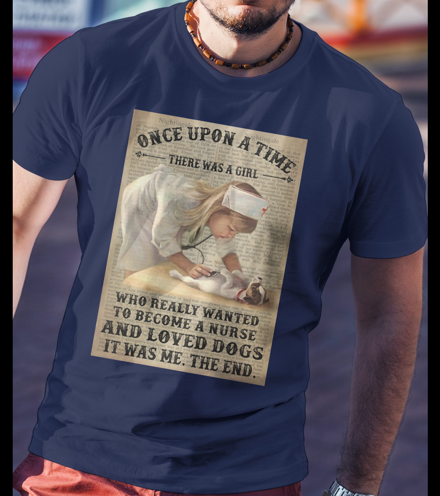 Once Upon A Time There Was A Girl Who Really Wanted To Become A Nurse And Loved Dogs It Was Me The End T-Shirt