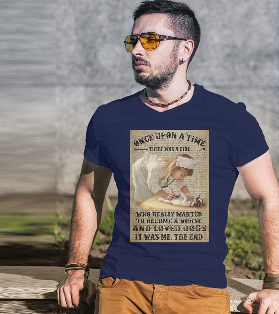 Once Upon A Time There Was A Girl Who Really Wanted To Become A Nurse And Loved Dogs It Was Me The End T-Shirt