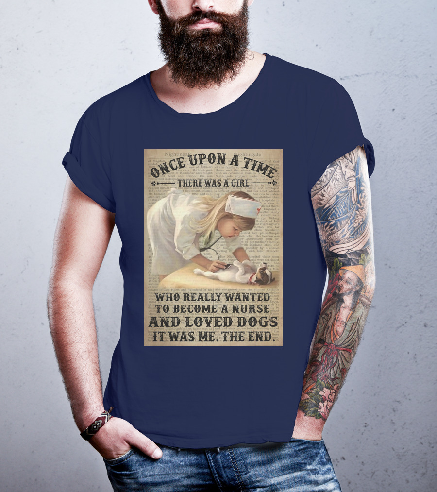 Once Upon A Time There Was A Girl Who Really Wanted To Become A Nurse And Loved Dogs It Was Me The End T-Shirt