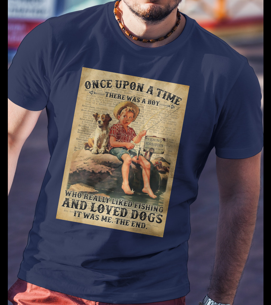 Once Upon A Time There Was A Boy Who Really Liked Fishing And Loved Dogs It Was Me The End T-Shirt