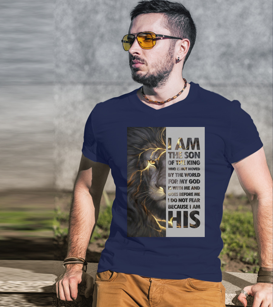 I Am The Son Of The King Who Is Not Moved By The World For My God Is With Me And Goes Before Me I Do Not Fear Because I Am His T-Shirt