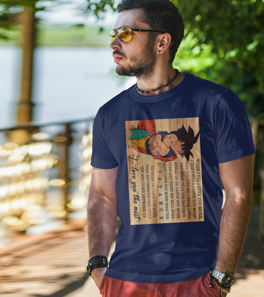 Son Goku And Chichi When I Say I Love You More I Love You The Most Distance Between Us T-Shirt