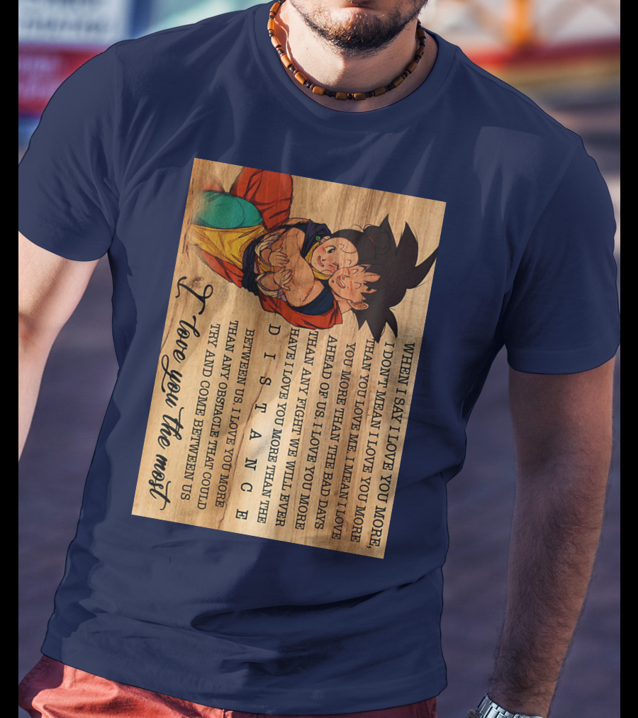 Son Goku And Chichi When I Say I Love You More I Love You The Most Distance Between Us T-Shirt