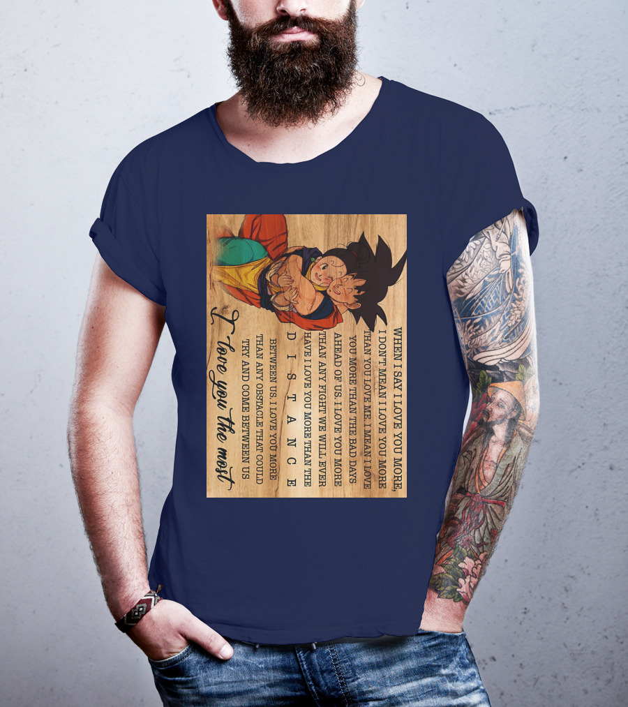 Son Goku And Chichi When I Say I Love You More I Love You The Most Distance Between Us T-Shirt