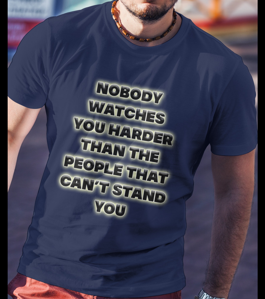 Nobody Watches You Harder Than The People That Can’t Stand You T-Shirt