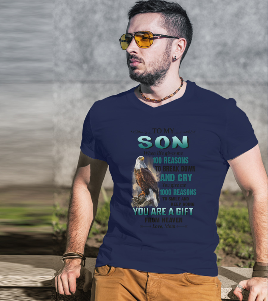 To My Son When Life Gives Me 100 Reasons To Break Down And Cry You Give Me 1000 Reasons To Smile And Keep Going You Are A Gift From Heaven Love Mom T-Shirt