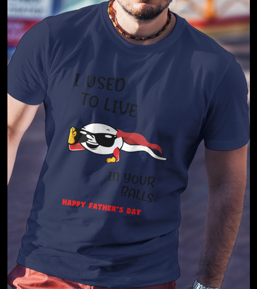 I Used To Live In Your Balls Happy Father's Day T-Shirt