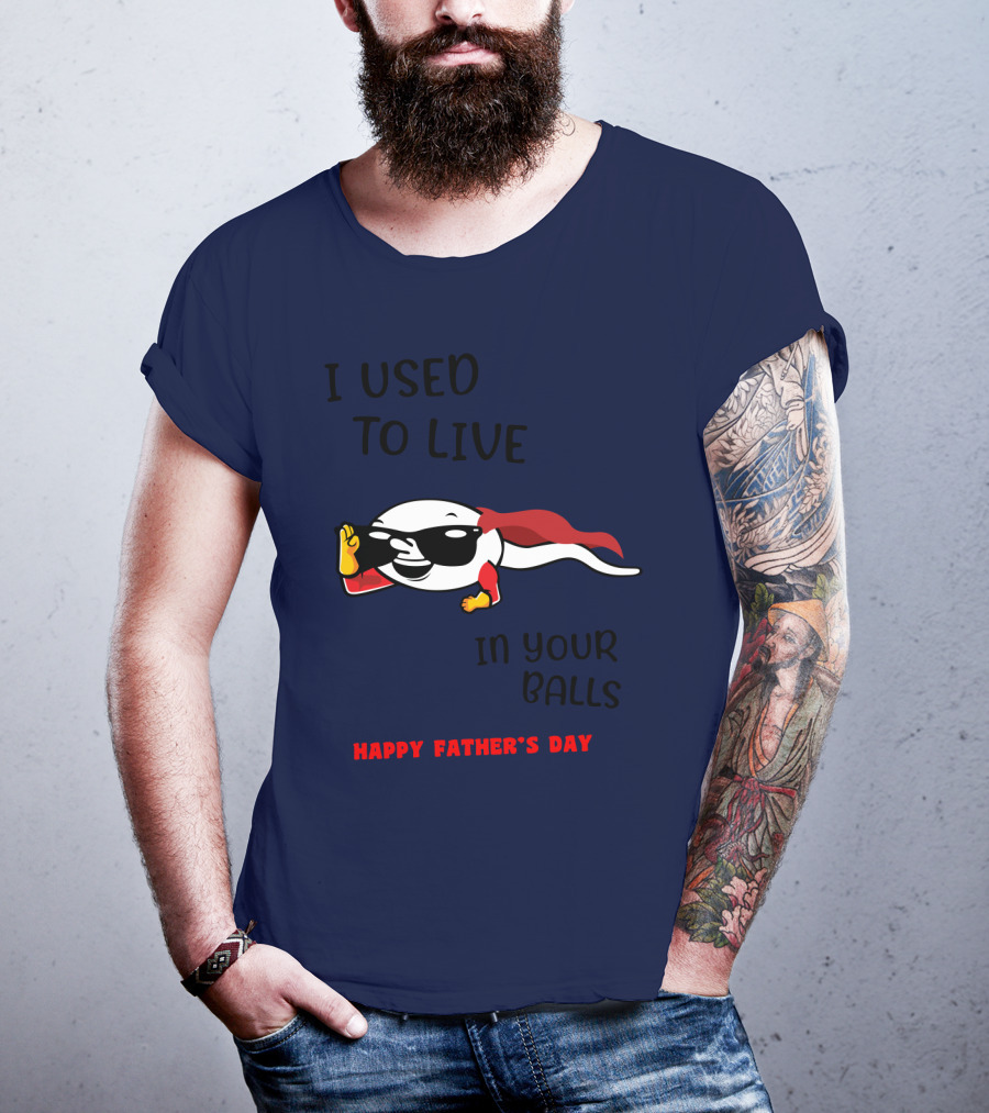I Used To Live In Your Balls Happy Father's Day T-Shirt