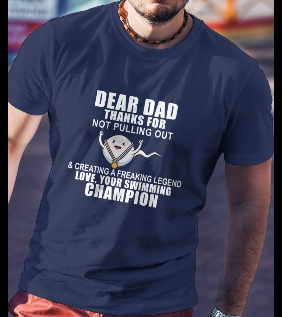 Dear Dad Thanks For Not Pulling Out And Creating A Freaking Legend Love Your Swimming Champion T-Shirt