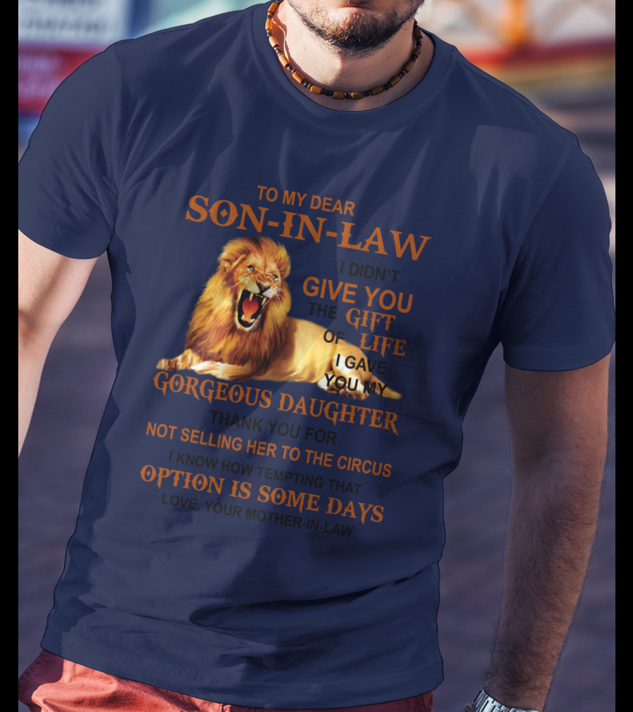 To My Dear Son-in-Law I Didn't Give You The Gift Of Life I Gave You My Gorgeous Daughter Lion T-Shirt