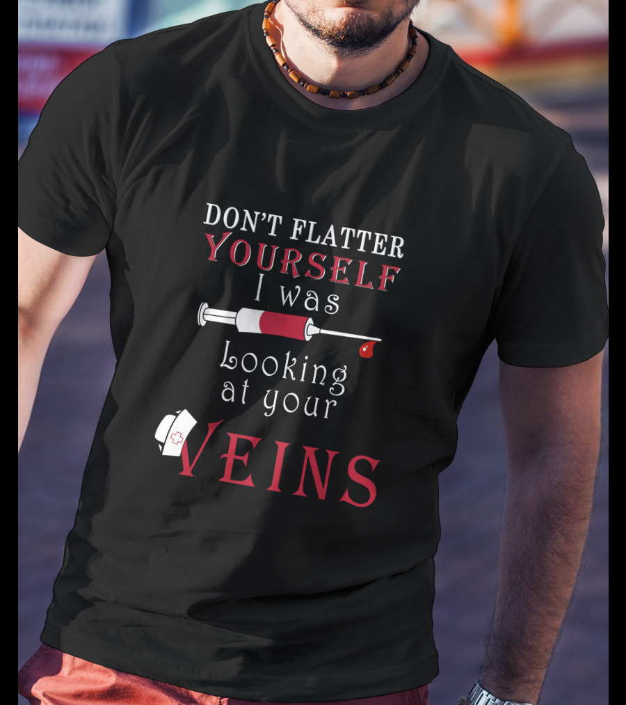Don't Flatter Yourself I Was Looking At Your Veins Syringe And Nurse Hat T-Shirt